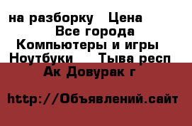 Acer Aspire 7750 на разборку › Цена ­ 500 - Все города Компьютеры и игры » Ноутбуки   . Тыва респ.,Ак-Довурак г.